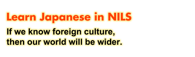 Learn Japanese in NILS - If we know foreign culture,then our world will be wider. - 